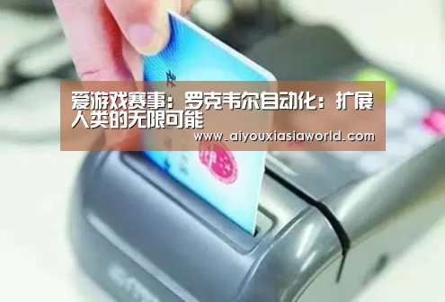 爱游戏赛事:罗克韦尔自动化:扩展人类的无限可能(图4) 爱游戏真人