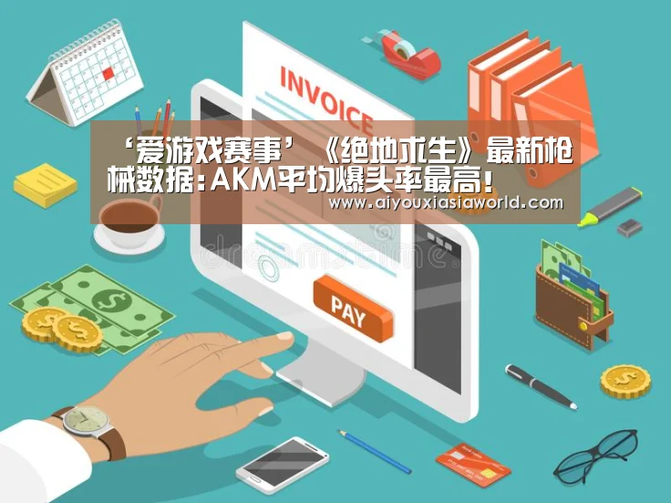 ‘爱游戏赛事’《绝地求生》最新枪械数据:AKM平均爆头率最高!(图2) 爱游戏真人
