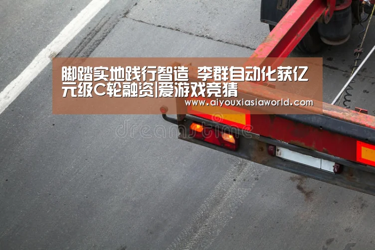 脚踏实地践行智造 李群自动化获亿元级C轮融资|爱游戏竞猜(图3) 爱游戏真人