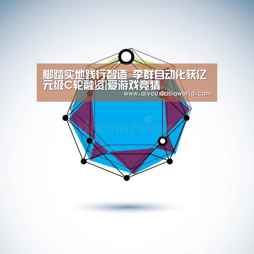 脚踏实地践行智造 李群自动化获亿元级C轮融资|爱游戏竞猜(图4) 爱游戏APP